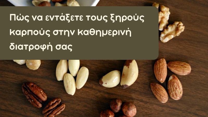 Πώς να εντάξετε τους ξηρούς καρπούς στην καθημερινή διατροφή