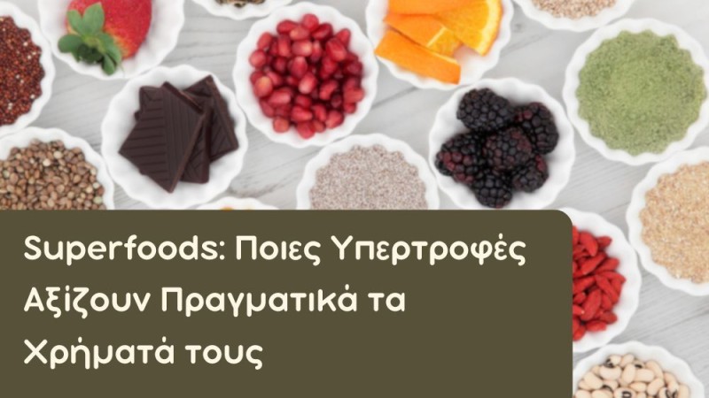 Superfoods: Ποιες Υπερτροφές Αξίζουν Πραγματικά τα Χρήματά τους